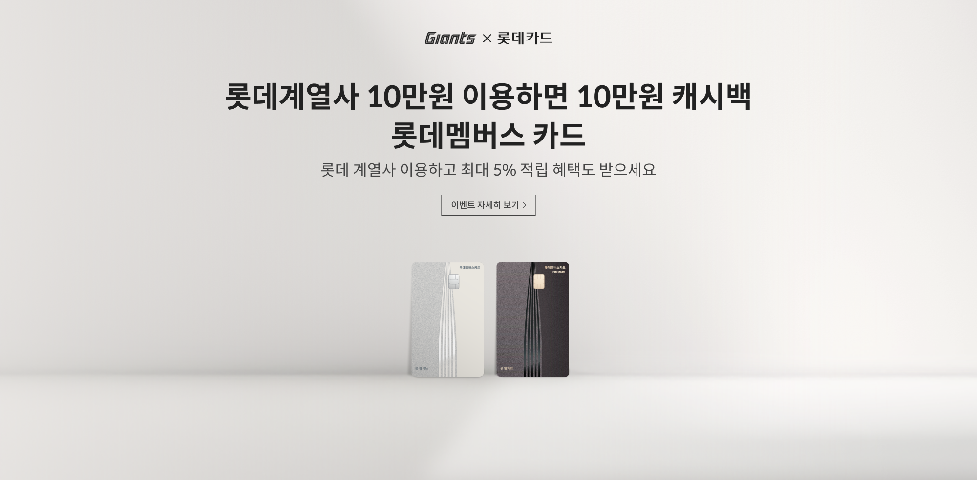 GIANTS X 롯데카드 / 롯데 계열사 10만원 이용하면 10만원 캐시백 롯데멤버스 카드 / 롯데 계열사 이용하고 최대 5% 적립 혜택도 받으세요  / 이벤트 자세히 보기